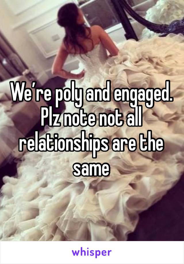 We’re poly and engaged. Plz note not all relationships are the same 