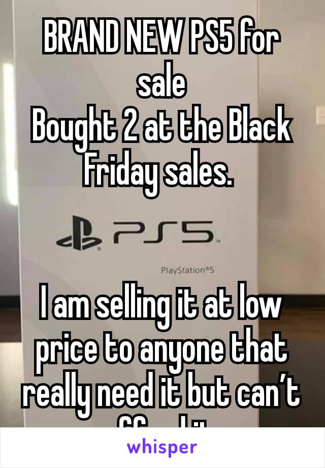 BRAND NEW PS5 for sale
Bought 2 at the Black Friday sales. 


I am selling it at low price to anyone that really need it but can’t afford it,