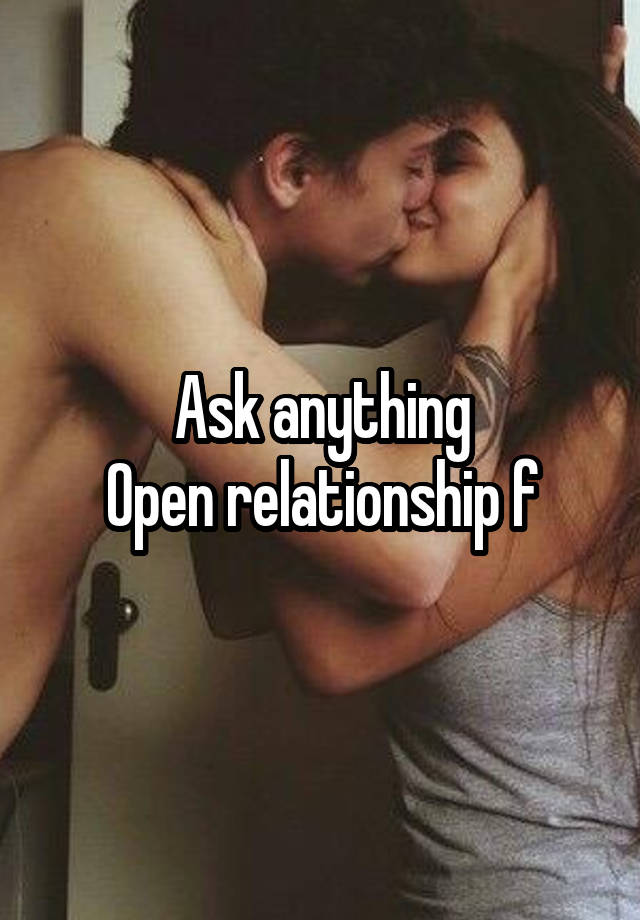 Ask anything
Open relationship f