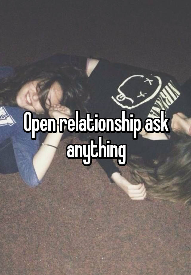 Open relationship ask anything