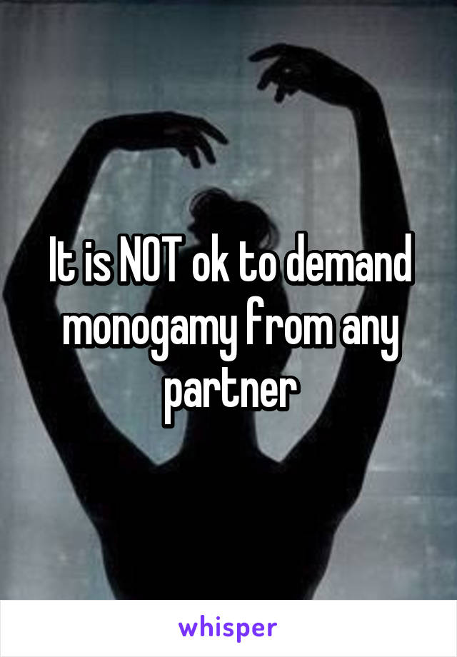 It is NOT ok to demand monogamy from any partner