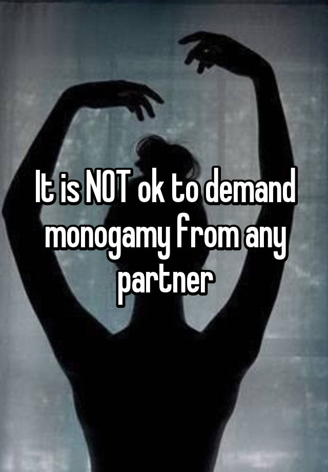 It is NOT ok to demand monogamy from any partner