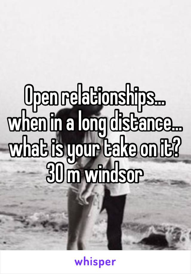 Open relationships… when in a long distance… what is your take on it?
30 m windsor