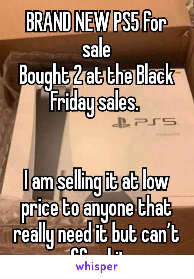 BRAND NEW PS5 for sale
Bought 2 at the Black Friday sales. 


I am selling it at low price to anyone that really need it but can’t afford it,