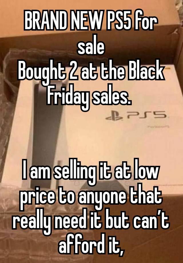 BRAND NEW PS5 for sale
Bought 2 at the Black Friday sales. 


I am selling it at low price to anyone that really need it but can’t afford it,