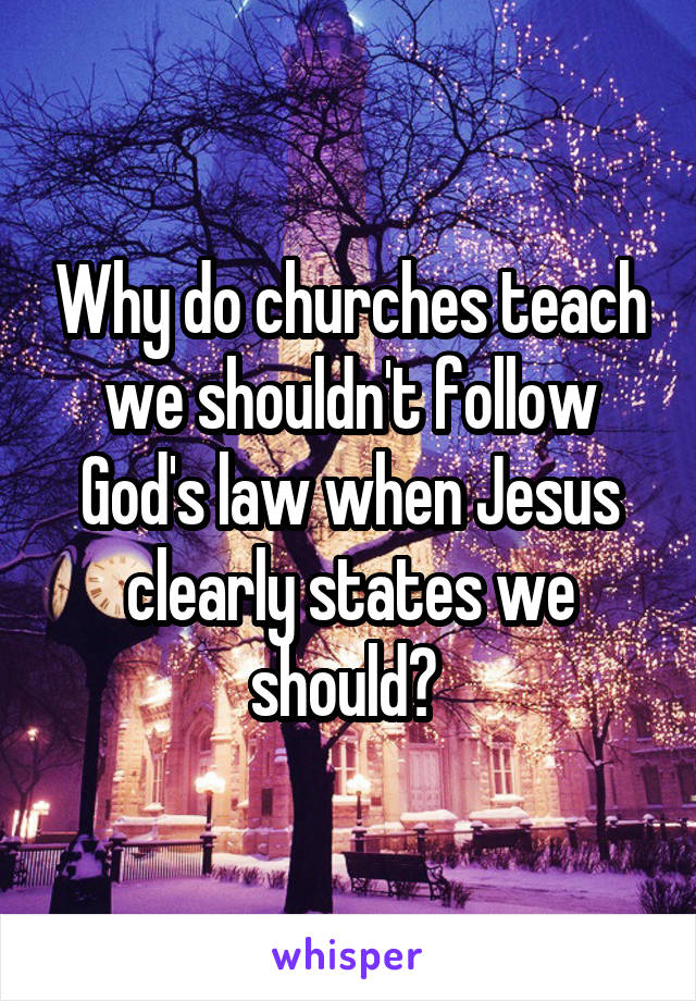 Why do churches teach we shouldn't follow God's law when Jesus clearly states we should? 