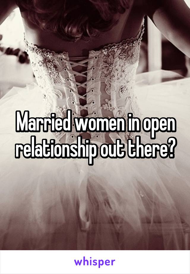 Married women in open relationship out there?