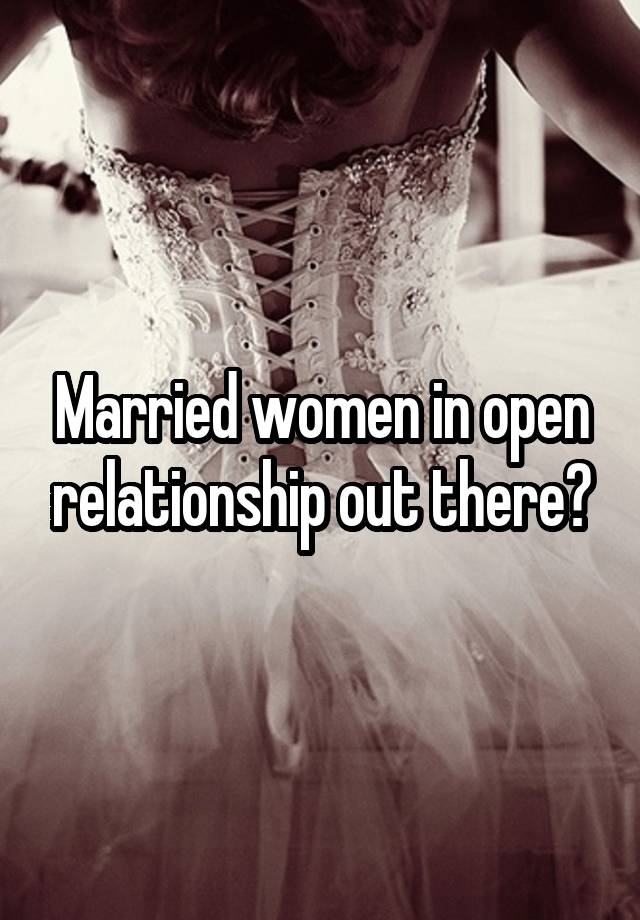 Married women in open relationship out there?