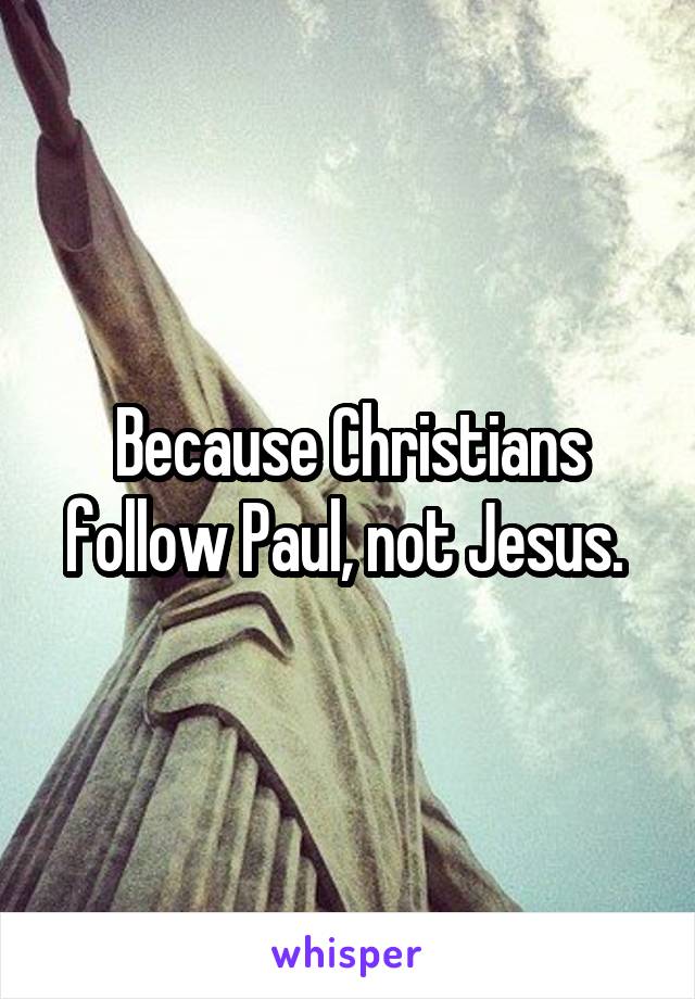 Because Christians follow Paul, not Jesus. 