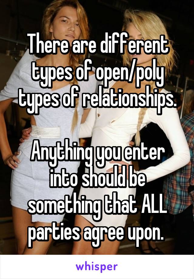 There are different types of open/poly types of relationships.

Anything you enter into should be something that ALL parties agree upon. 