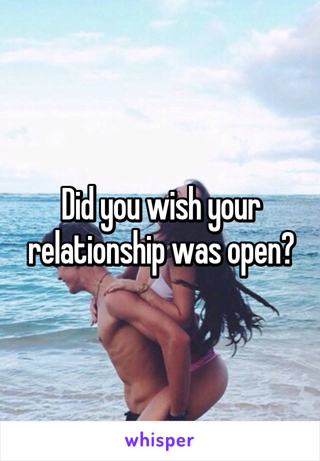 Did you wish your relationship was open?