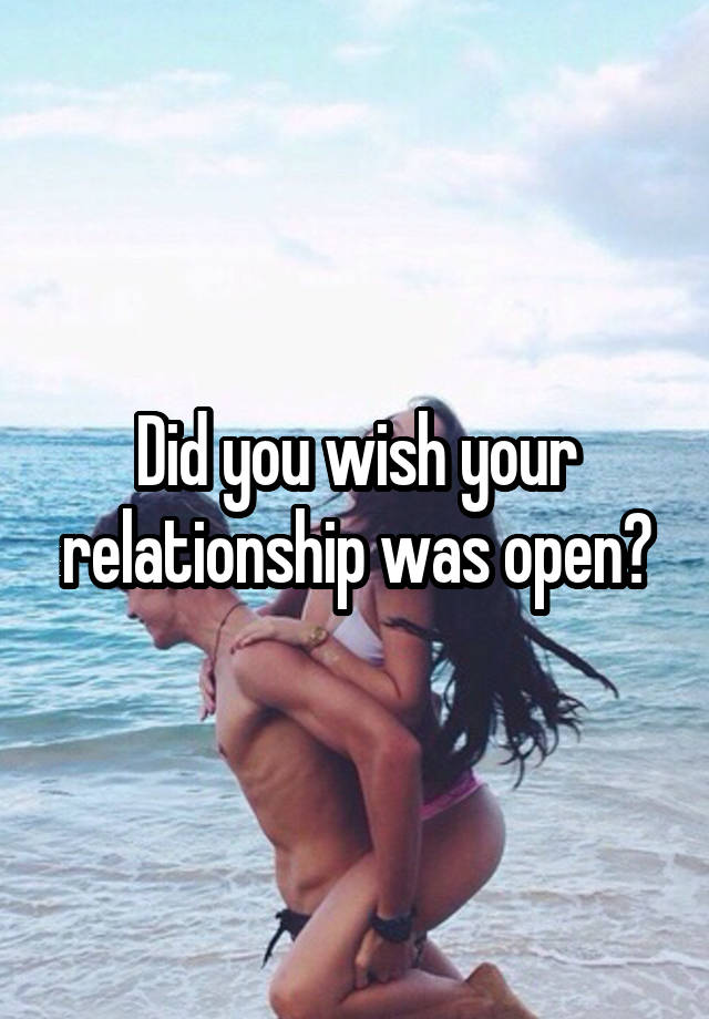 Did you wish your relationship was open?