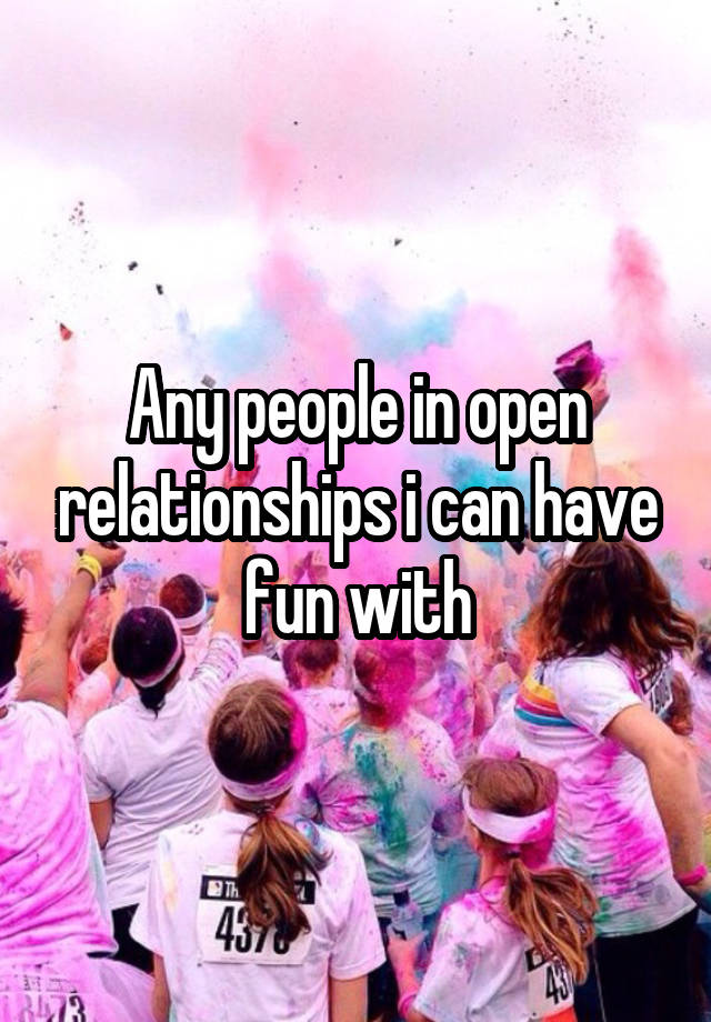 Any people in open relationships i can have fun with