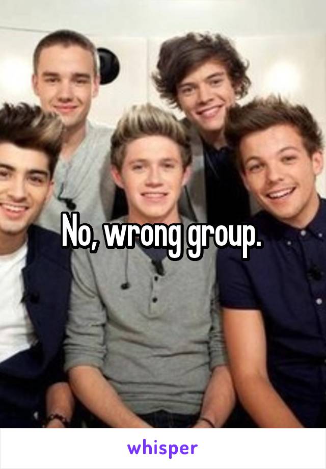 No, wrong group. 