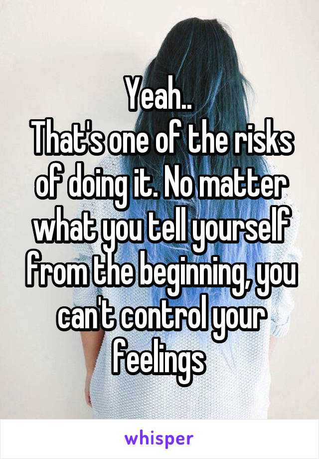 Yeah.. 
That's one of the risks of doing it. No matter what you tell yourself from the beginning, you can't control your feelings 