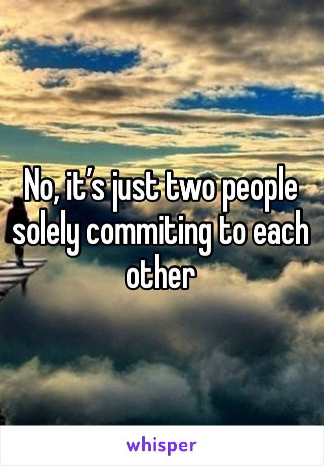 No, it’s just two people solely commiting to each other 