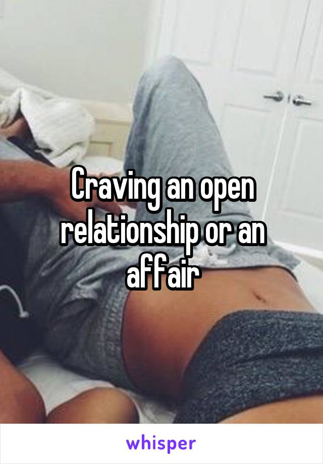 Craving an open relationship or an affair