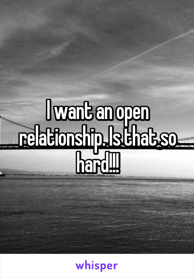 I want an open relationship. Is that so hard!!!