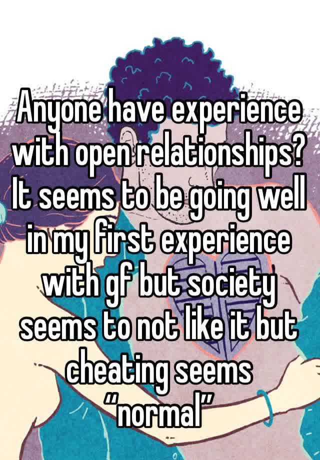 Anyone have experience with open relationships? It seems to be going well in my first experience with gf but society seems to not like it but cheating seems “normal”