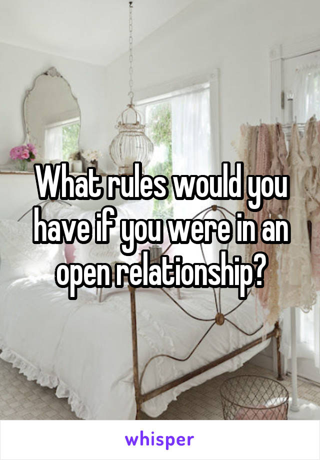 What rules would you have if you were in an open relationship?