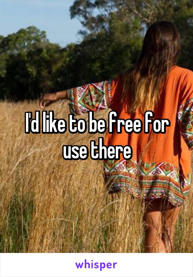 I'd like to be free for use there