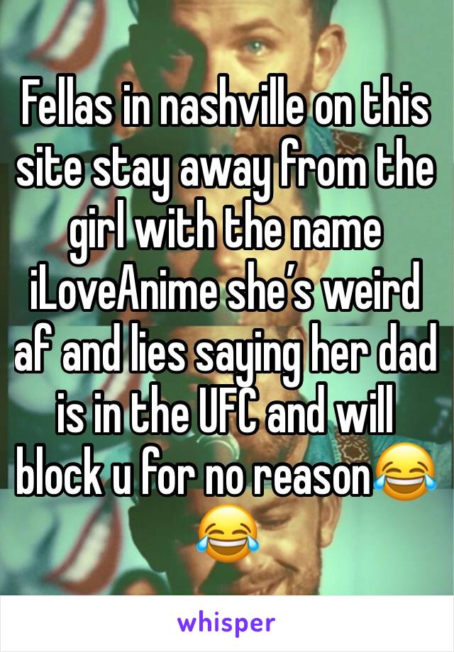 Fellas in nashville on this site stay away from the girl with the name iLoveAnime she’s weird af and lies saying her dad is in the UFC and will block u for no reason😂😂