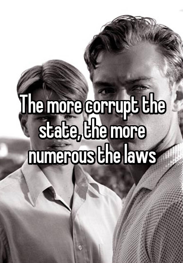 The more corrupt the state, the more numerous the laws