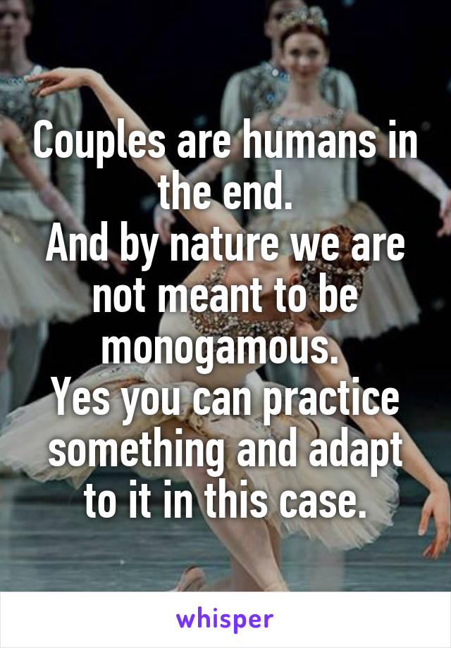 Couples are humans in the end.
And by nature we are not meant to be monogamous. 
Yes you can practice something and adapt to it in this case.