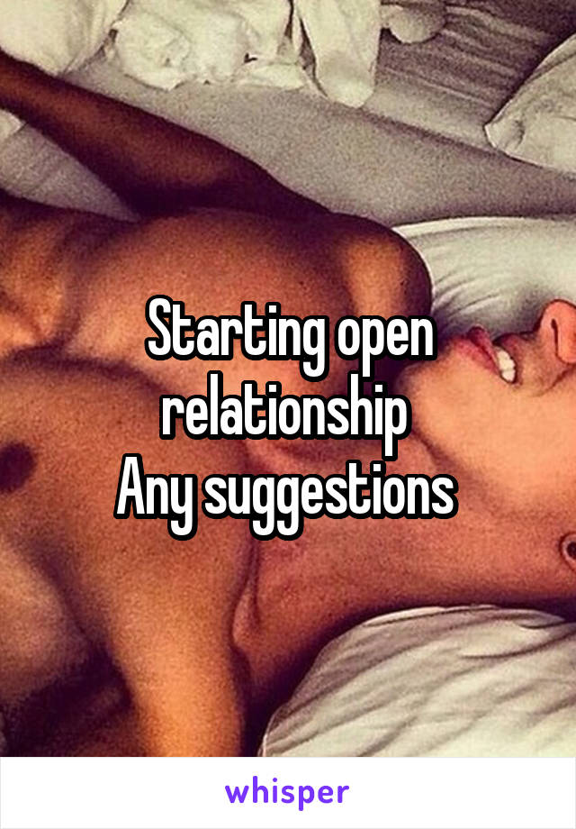 Starting open relationship 
Any suggestions 