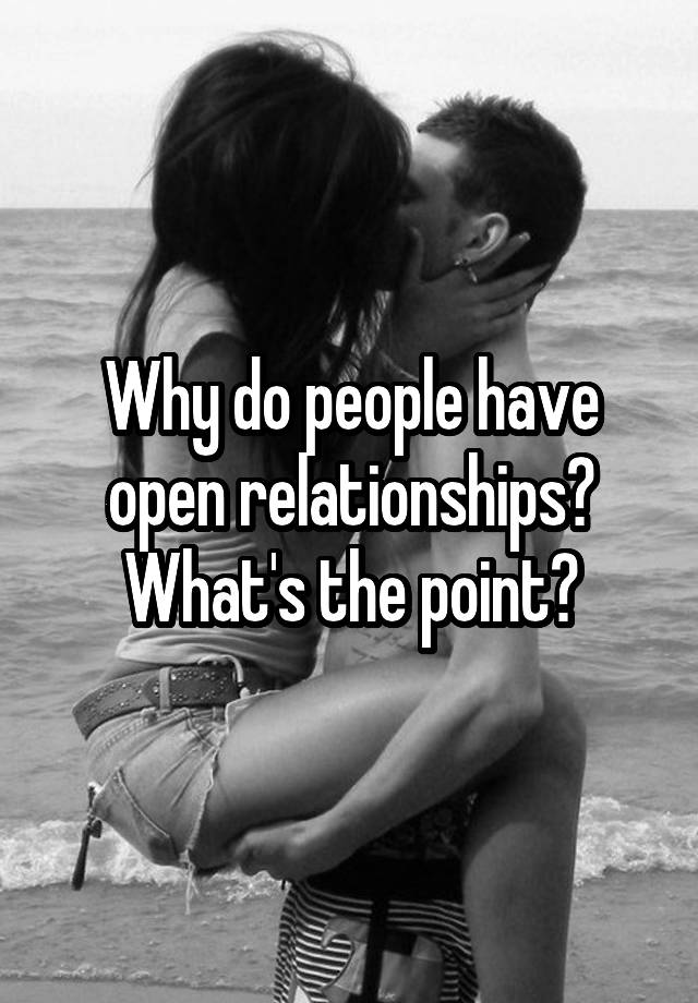 Why do people have open relationships? What's the point?