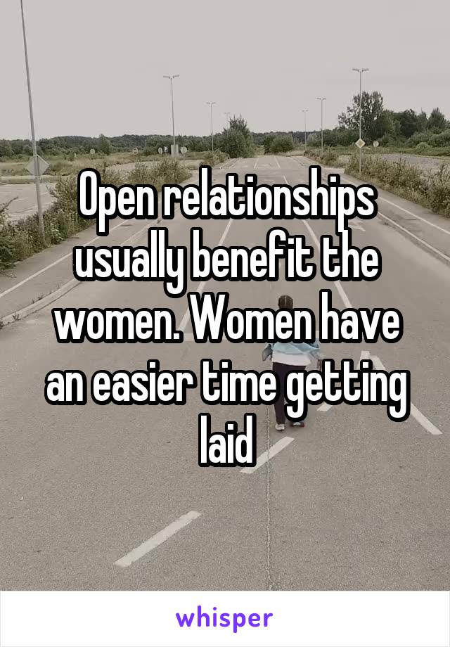 Open relationships usually benefit the women. Women have an easier time getting laid