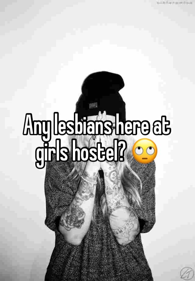 Any lesbians here at girls hostel? 🙄