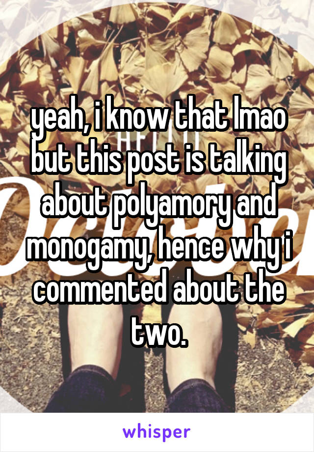 yeah, i know that lmao
but this post is talking about polyamory and monogamy, hence why i commented about the two.