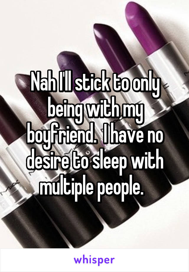 Nah I'll stick to only being with my boyfriend.  I have no desire to sleep with multiple people.  