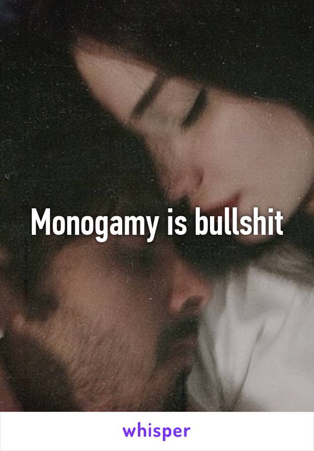 Monogamy is bullshit