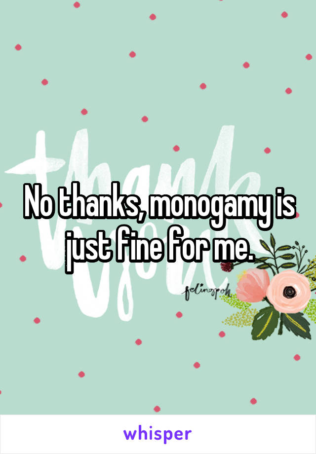 No thanks, monogamy is just fine for me.