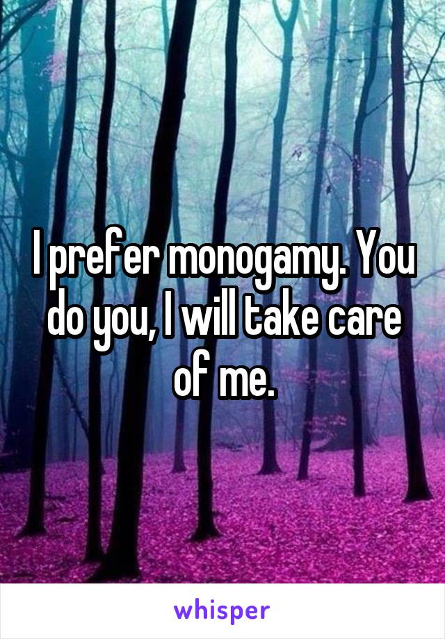 I prefer monogamy. You do you, I will take care of me.