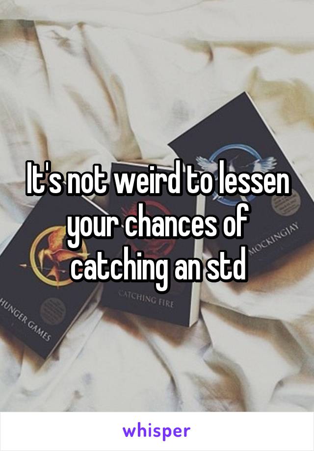 It's not weird to lessen your chances of catching an std