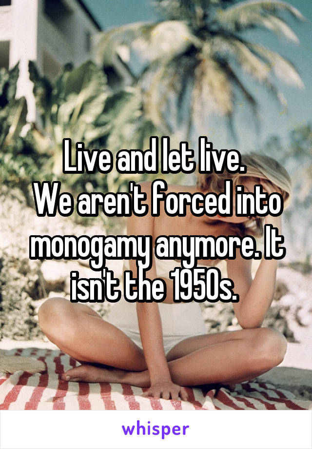 Live and let live. 
We aren't forced into monogamy anymore. It isn't the 1950s. 