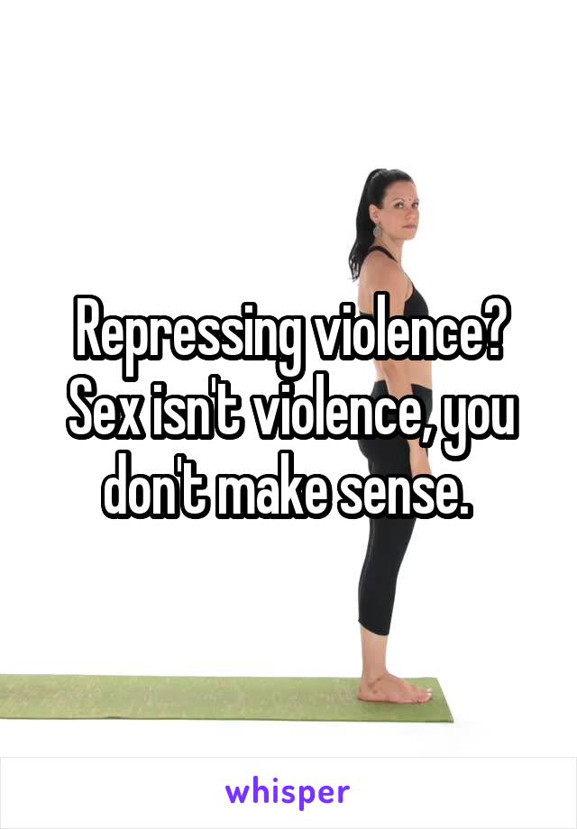 Repressing violence? Sex isn't violence, you don't make sense. 