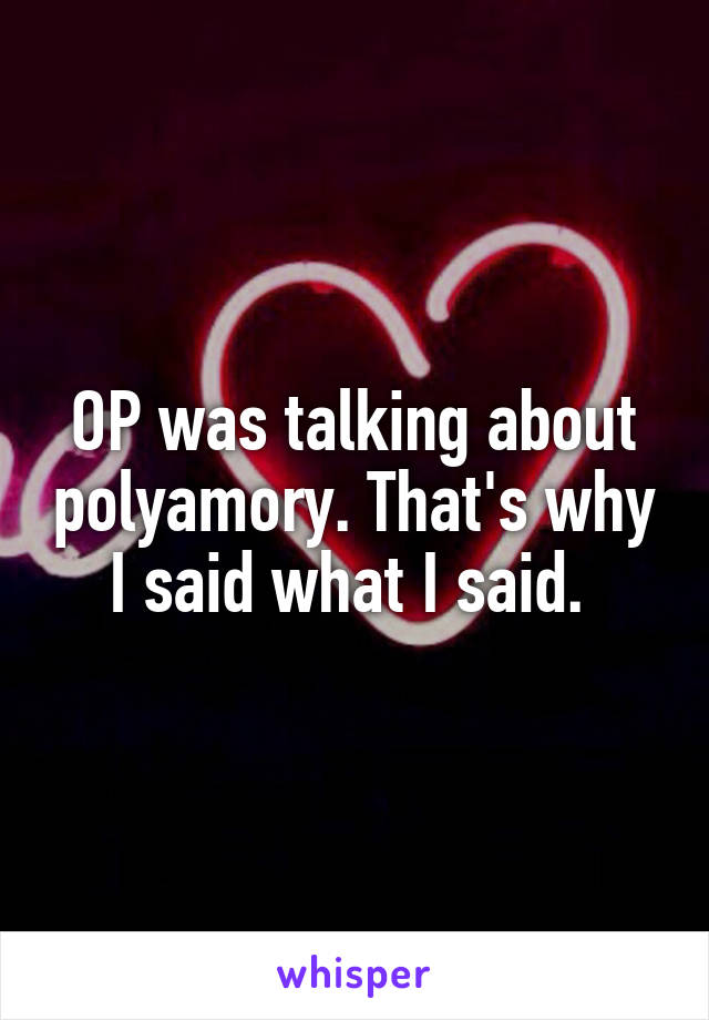 OP was talking about polyamory. That's why I said what I said. 