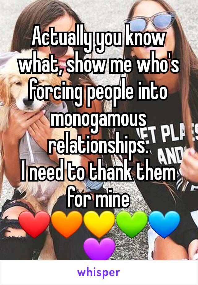 Actually you know what, show me who's forcing people into monogamous relationships.
I need to thank them for mine
❤🧡💛💚💙💜