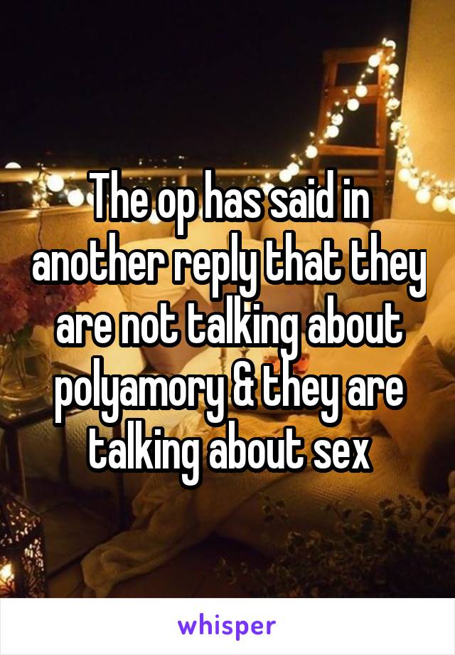 The op has said in another reply that they are not talking about polyamory & they are talking about sex