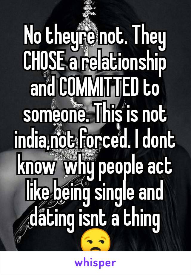 No theyre not. They CHOSE a relationship and COMMITTED to someone. This is not india,not forced. I dont know  why people act like being single and dating isnt a thing 😒