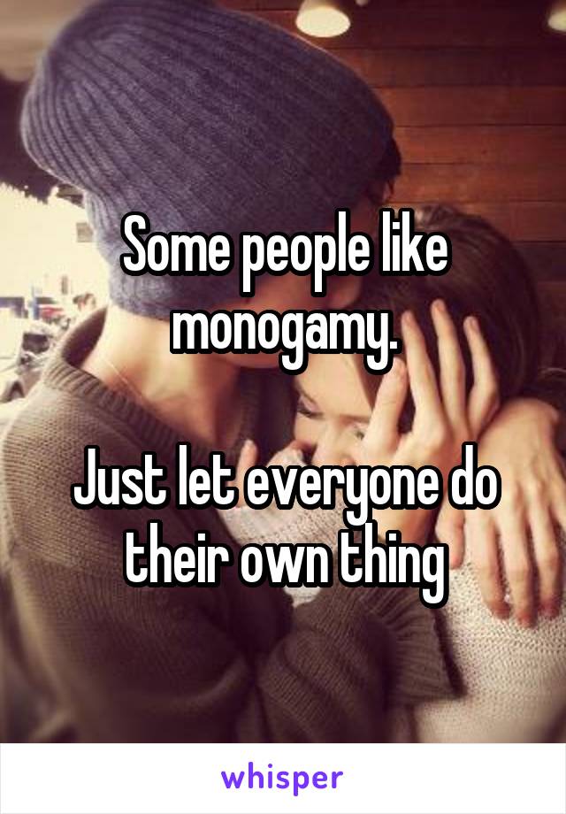 Some people like monogamy.

Just let everyone do their own thing