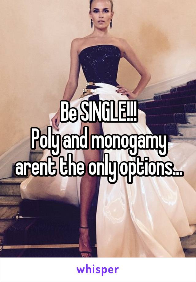 Be SINGLE!!!
Poly and monogamy arent the only options...