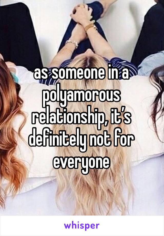 as someone in a polyamorous relationship, it’s definitely not for everyone 