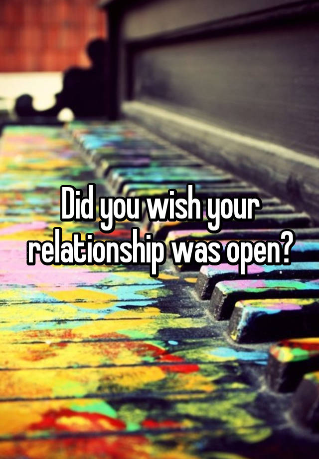 Did you wish your relationship was open?