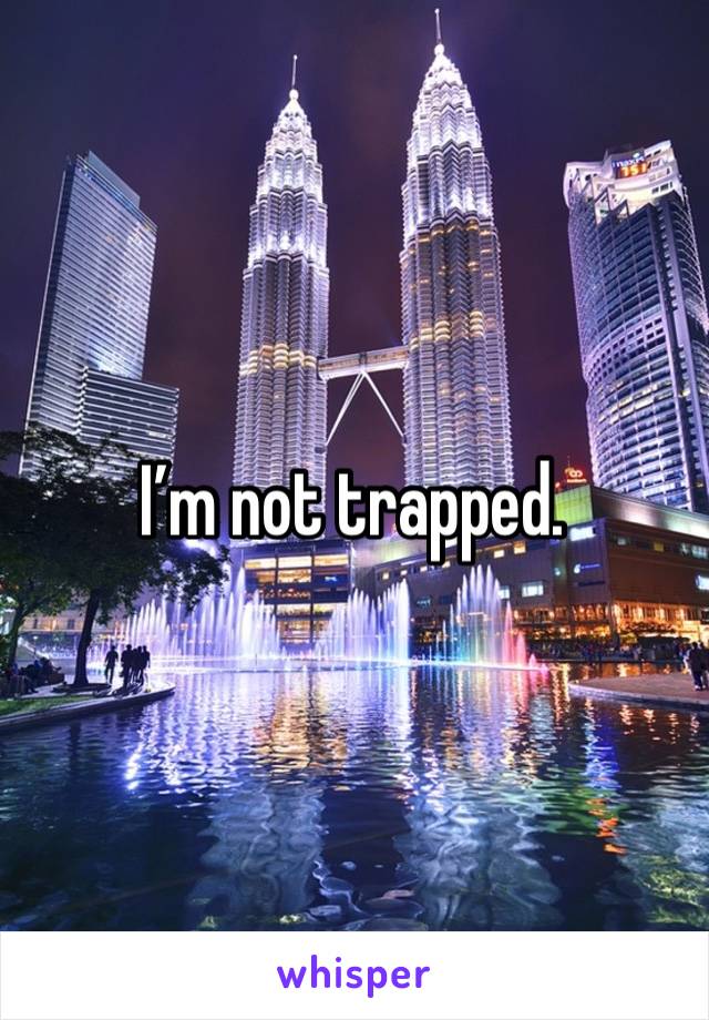 I’m not trapped. 