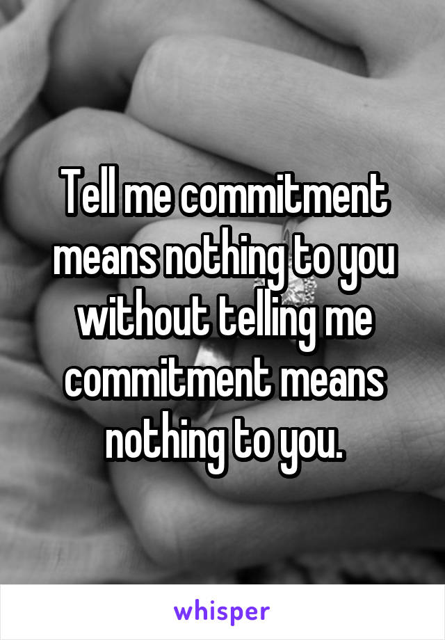 Tell me commitment means nothing to you without telling me commitment means nothing to you.